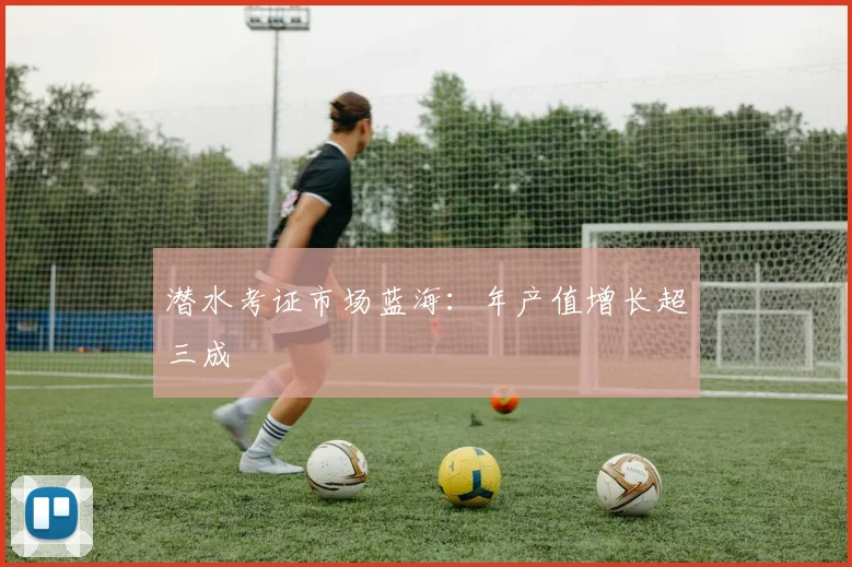 潜水考证市场蓝海：年产值增长超三成