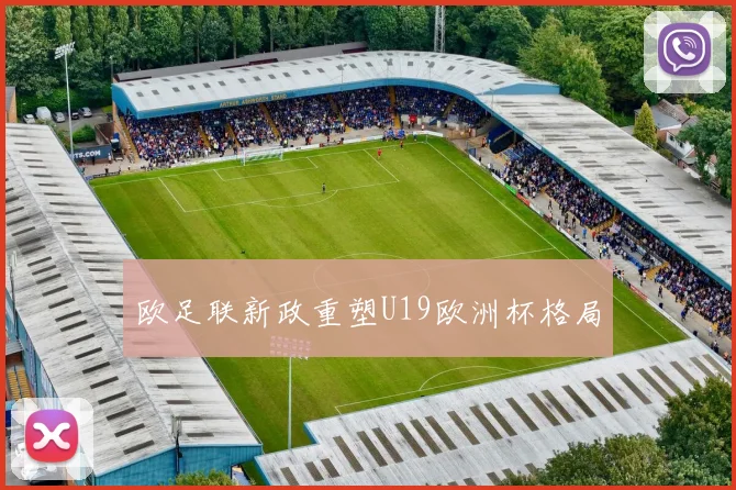 欧足联新政重塑U19欧洲杯格局