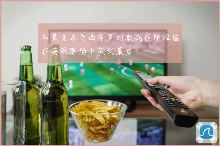 布莱克本与西布罗姆激战在即谁能在英冠赛场上笑到最后