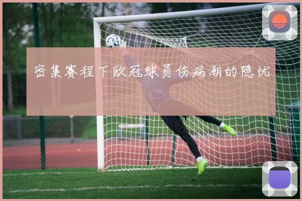 密集赛程下欧冠球员伤病潮的隐忧