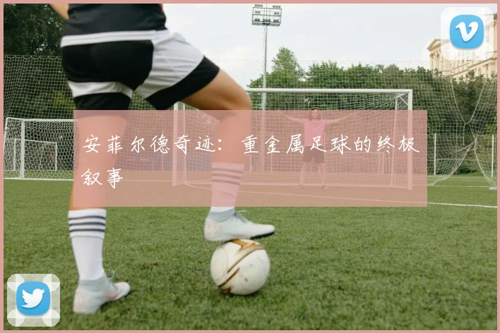 安菲尔德奇迹：重金属足球的终极叙事