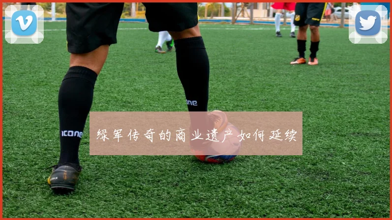 绿军传奇的商业遗产如何延续