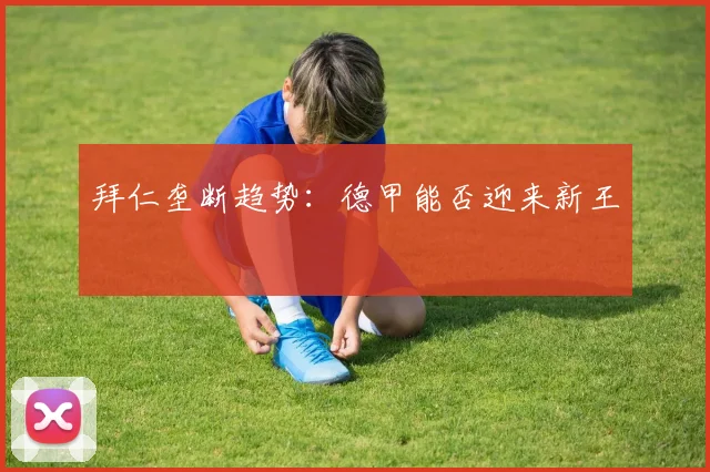拜仁垄断趋势：德甲能否迎来新王