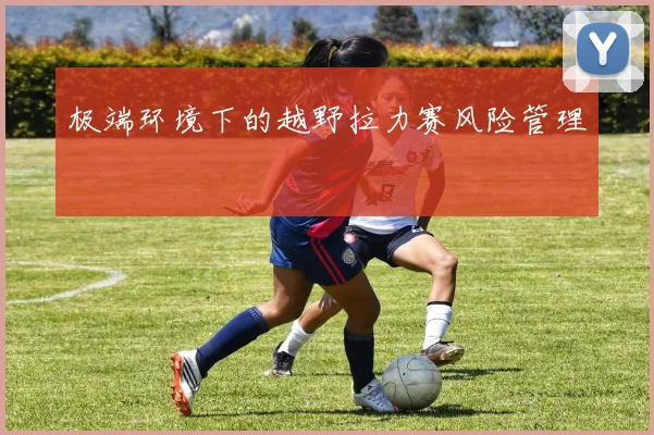 极端环境下的越野拉力赛风险管理