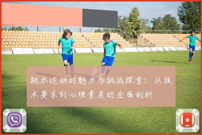 跳水运动的魅力与挑战探索：从技术要求到心理素质的全面剖析
