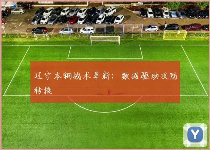 辽宁本钢战术革新：数据驱动攻防转换