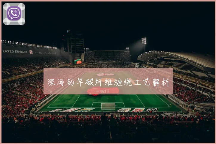 深海钓竿碳纤维缠绕工艺解析