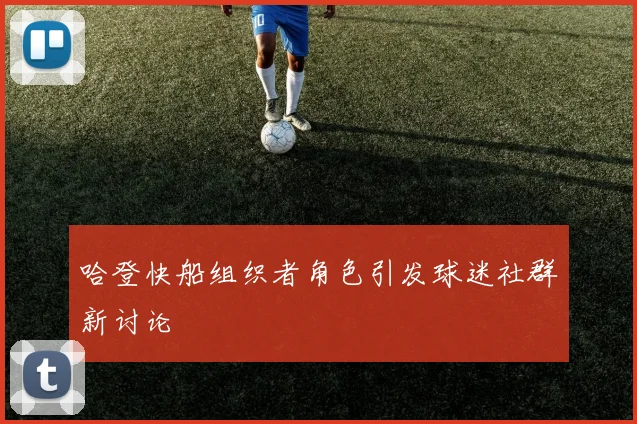 哈登快船组织者角色引发球迷社群新讨论