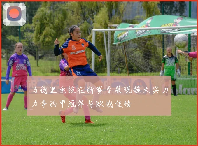 马德里竞技在新赛季展现强大实力力争西甲冠军与欧战佳绩