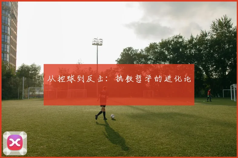 从控球到反击：执教哲学的进化论