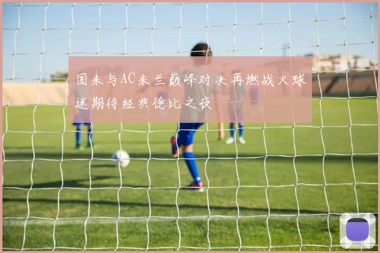 国米与AC米兰巅峰对决再燃战火球迷期待经典德比之夜
